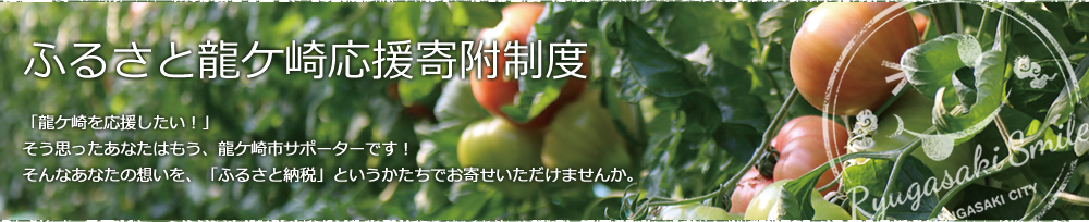 ふるさと龍ケ崎応援寄付制度　龍ケ崎を応援したい！そう思ったあなたはもう、龍ケ崎市サポーターです！そんなあなたの想いを、「ふるさと納税」というかたちでお寄せいただけませんか。